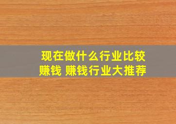 现在做什么行业比较赚钱 赚钱行业大推荐